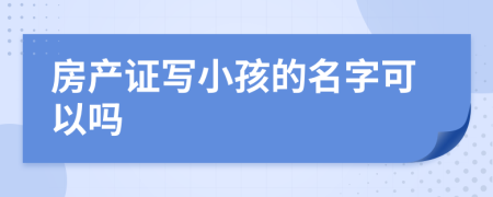 房产证写小孩的名字可以吗