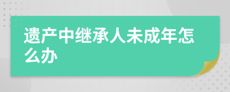 遗产中继承人未成年怎么办