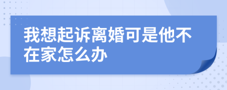 我想起诉离婚可是他不在家怎么办