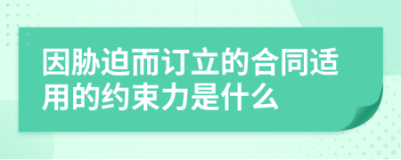 因胁迫而订立的合同适用的约束力是什么