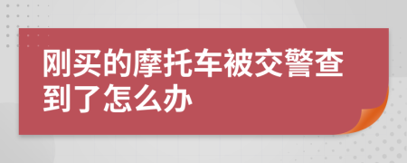 刚买的摩托车被交警查到了怎么办
