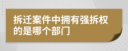 拆迁案件中拥有强拆权的是哪个部门