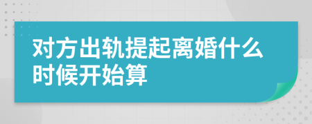 对方出轨提起离婚什么时候开始算