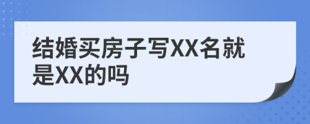 结婚买房子写XX名就是XX的吗