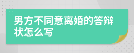 男方不同意离婚的答辩状怎么写