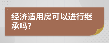 经济适用房可以进行继承吗?