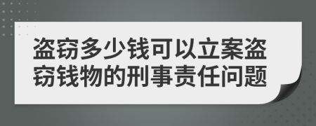 盗窃多少钱可以立案盗窃钱物的刑事责任问题