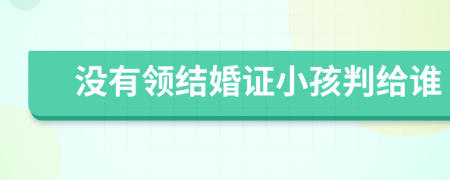没有领结婚证小孩判给谁