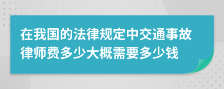 在我国的法律规定中交通事故律师费多少大概需要多少钱