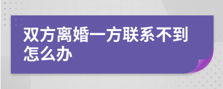 双方离婚一方联系不到怎么办