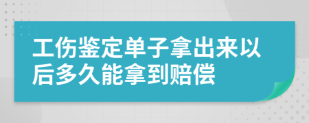 工伤鉴定单子拿出来以后多久能拿到赔偿