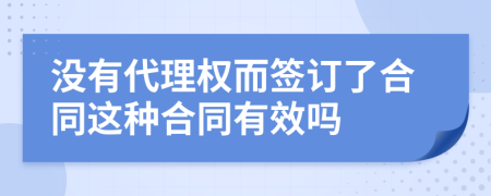 没有代理权而签订了合同这种合同有效吗