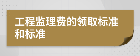 工程监理费的领取标准和标准