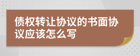 债权转让协议的书面协议应该怎么写