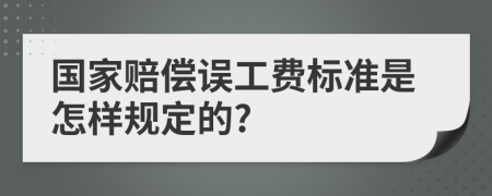 国家赔偿误工费标准是怎样规定的?