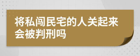 将私闯民宅的人关起来会被判刑吗