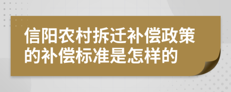 信阳农村拆迁补偿政策的补偿标准是怎样的