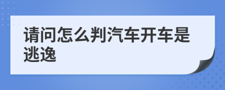 请问怎么判汽车开车是逃逸