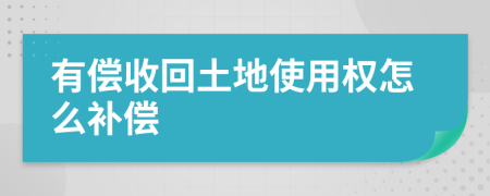 有偿收回土地使用权怎么补偿