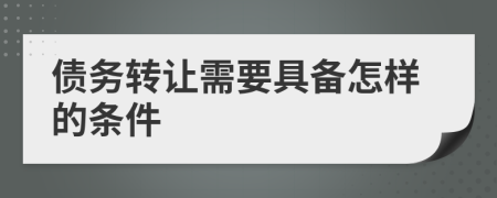 债务转让需要具备怎样的条件