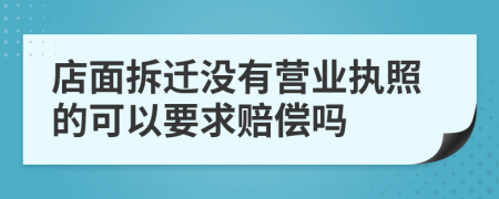 店面拆迁没有营业执照的可以要求赔偿吗