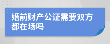 婚前财产公证需要双方都在场吗