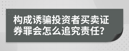 构成诱骗投资者买卖证券罪会怎么追究责任？