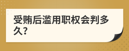 受贿后滥用职权会判多久？