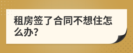 租房签了合同不想住怎么办？