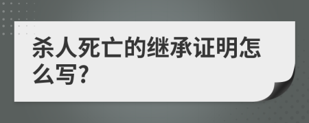 杀人死亡的继承证明怎么写?