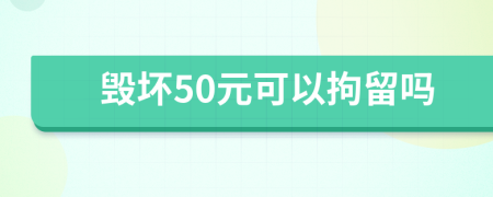 毁坏50元可以拘留吗