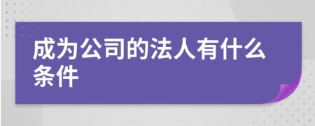 成为公司的法人有什么条件