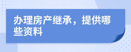 办理房产继承，提供哪些资料
