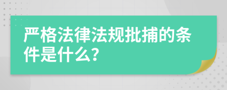 严格法律法规批捕的条件是什么？