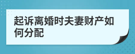 起诉离婚时夫妻财产如何分配