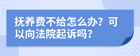 抚养费不给怎么办？可以向法院起诉吗？