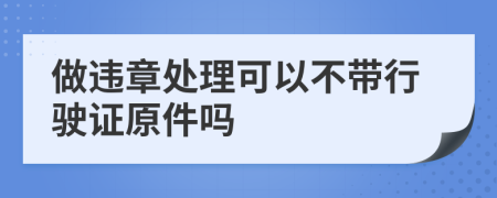 做违章处理可以不带行驶证原件吗
