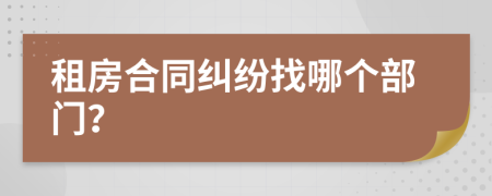 租房合同纠纷找哪个部门？