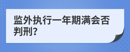 监外执行一年期满会否判刑？