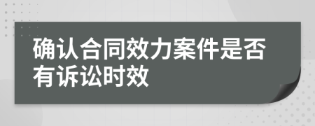 确认合同效力案件是否有诉讼时效