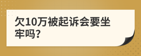 欠10万被起诉会要坐牢吗？