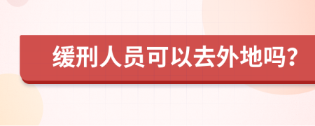 缓刑人员可以去外地吗？