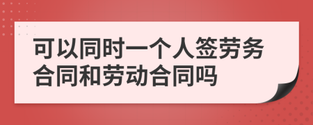 可以同时一个人签劳务合同和劳动合同吗