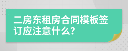 二房东租房合同模板签订应注意什么？