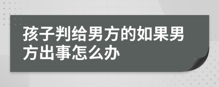 孩子判给男方的如果男方出事怎么办