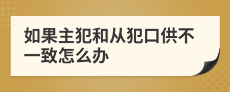 如果主犯和从犯口供不一致怎么办