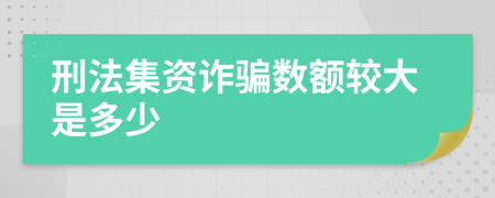 刑法集资诈骗数额较大是多少