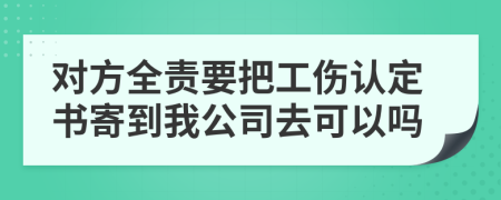 对方全责要把工伤认定书寄到我公司去可以吗