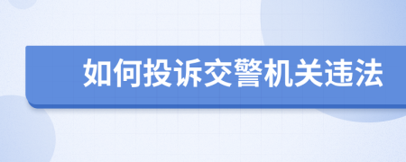 如何投诉交警机关违法