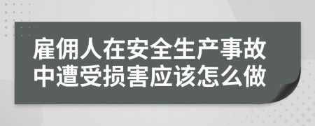 雇佣人在安全生产事故中遭受损害应该怎么做